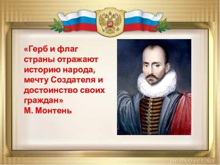 «Герб и флаг страны отражают историю народа, мечту Создателя и достоинство своих граждан» М. Монтень