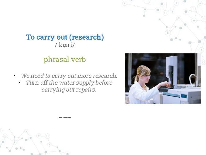 To carry out (research) /ˈkær.i/ phrasal verb We need to carry