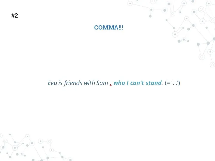 Eva is friends with Sam , who I can't stand. (= ‘…') #2 COMMA!!!