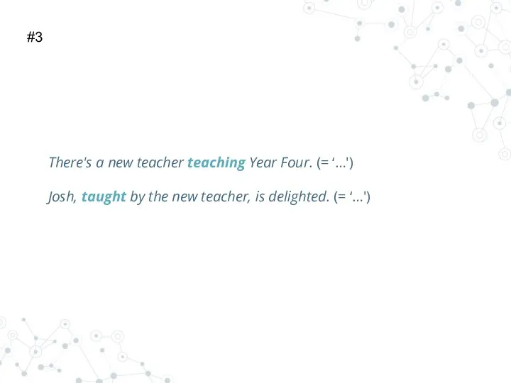 There's a new teacher teaching Year Four. (= ‘…') Josh, taught