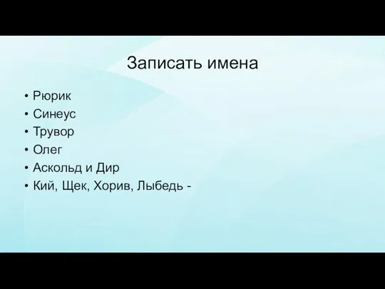 Записать имена Рюрик Синеус Трувор Олег Аскольд и Дир Кий, Щек, Хорив, Лыбедь -