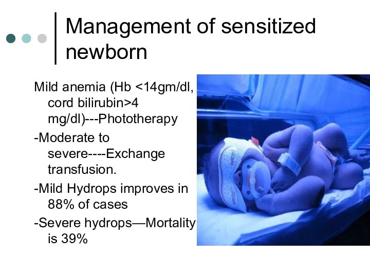 Management of sensitized newborn Mild anemia (Hb 4 mg/dl)---Phototherapy -Moderate to