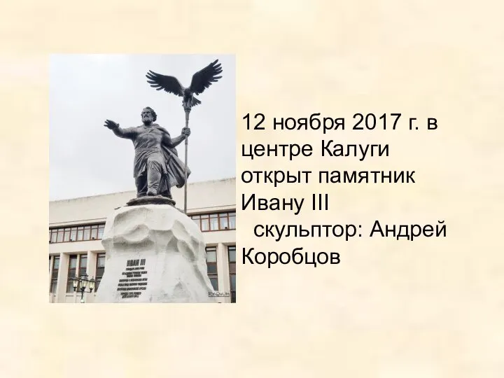 12 ноября 2017 г. в центре Калуги открыт памятник Ивану III скульптор: Андрей Коробцов