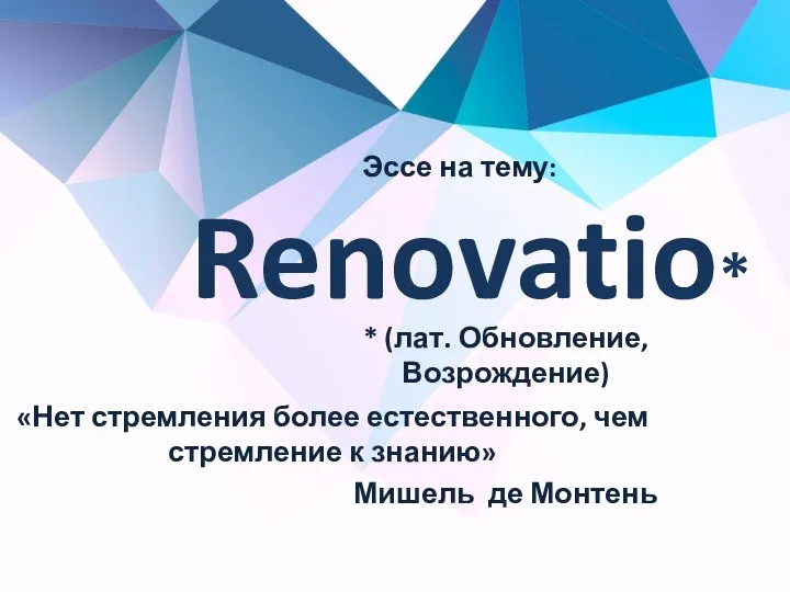 Renovatio* * (лат. Обновление, Возрождение) «Нет стремления более естественного, чем стремление