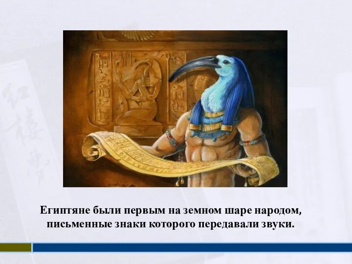 . Египтяне были первым на земном шаре народом, письменные знаки которого передавали звуки.