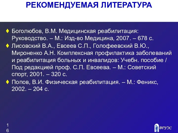 РЕКОМЕНДУЕМАЯ ЛИТЕРАТУРА Боголюбов, В.М. Медицинская реабилитация: Руководство. – М.: Изд-во Медицина,