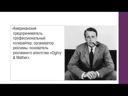 Американский предприниматель, профессиональный копирайтер, организатор рекламы, основатель рекламного агентства «Ogilvy & Mather».