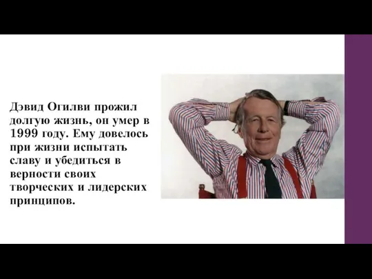 Дэвид Огилви прожил долгую жизнь, он умер в 1999 году. Ему