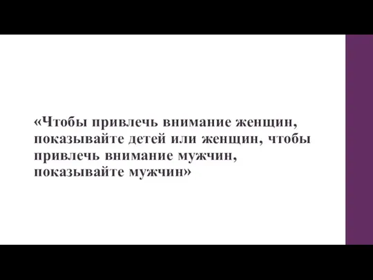 «Чтобы привлечь внимание женщин, показывайте детей или женщин, чтобы привлечь внимание мужчин, показывайте мужчин»