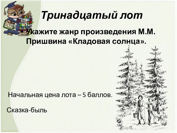 Тринадцатый лот Укажите жанр произведения М.М. Пришвина «Кладовая солнца». Начальная цена лота – 5 баллов. Сказка-быль