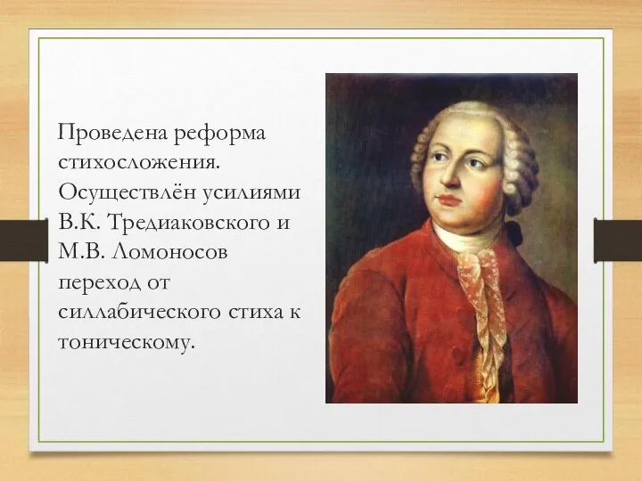 Проведена реформа стихосложения. Осуществлён усилиями В.К. Тредиаковского и М.В. Ломоносов переход от силлабического стиха к тоническому.