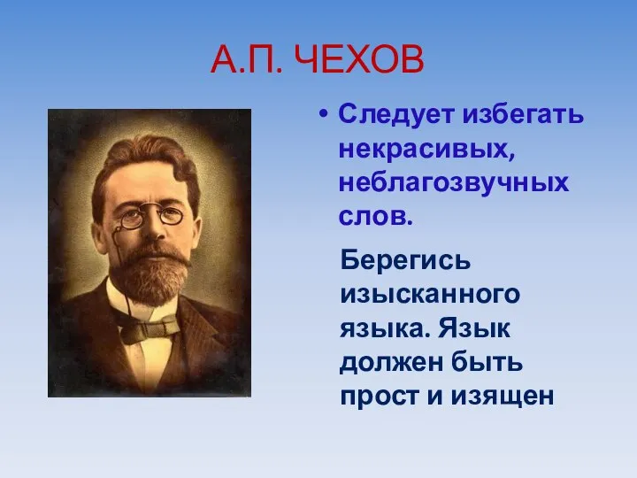 А.П. ЧЕХОВ Следует избегать некрасивых, неблагозвучных слов. Берегись изысканного языка. Язык должен быть прост и изящен