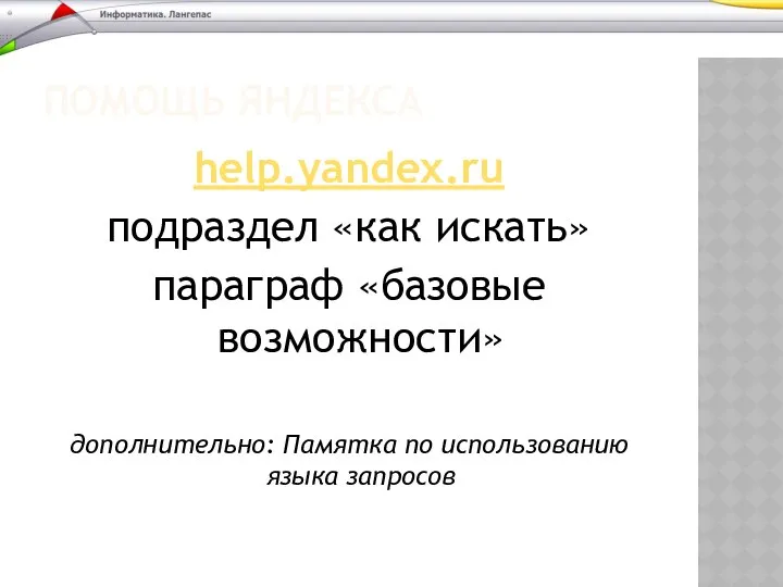 ПОМОЩЬ ЯНДЕКСА help.yandex.ru подраздел «как искать» параграф «базовые возможности» дополнительно: Памятка по использованию языка запросов