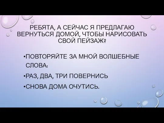 РЕБЯТА, А СЕЙЧАС Я ПРЕДЛАГАЮ ВЕРНУТЬСЯ ДОМОЙ, ЧТОБЫ НАРИСОВАТЬ СВОЙ ПЕЙЗАЖ?