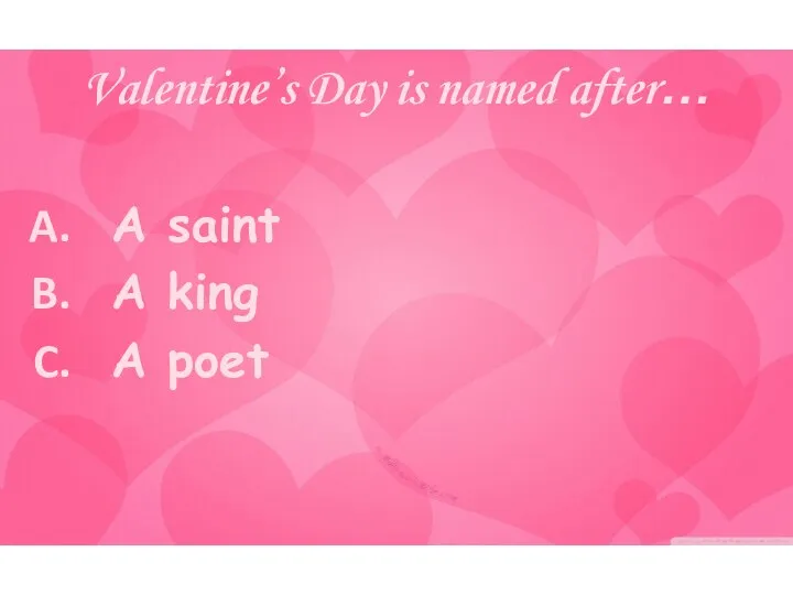 Valentine’s Day is named after… A saint A king A poet