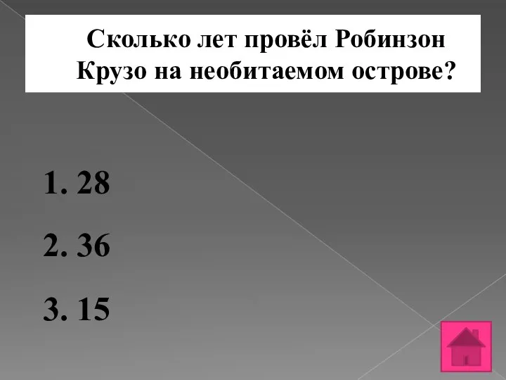 Сколько лет провёл Робинзон Крузо на необитаемом острове? 1. 28 2. 36 3. 15