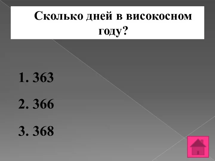 Сколько дней в високосном году? 1. 363 2. 366 3. 368