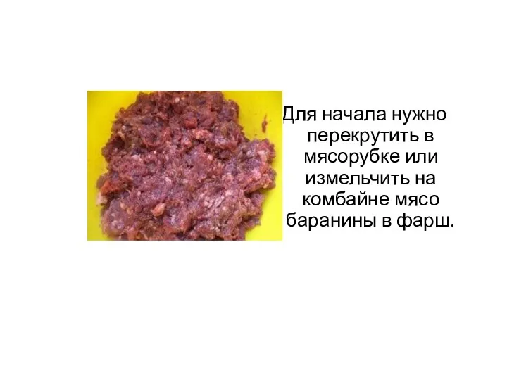 Для начала нужно перекрутить в мясорубке или измельчить на комбайне мясо баранины в фарш.