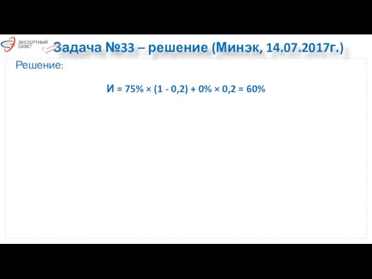 Задача №33 – решение (Минэк, 14.07.2017г.) Решение: И = 75% ×