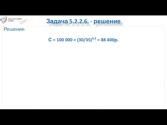 Задача 5.2.2.6. - решение Решение: С = 100 000 × (30/35)0,8 = 88 400р.