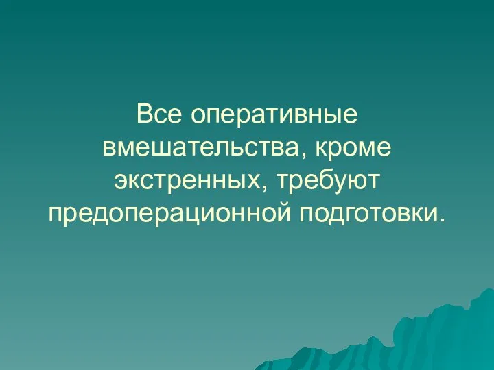 Все оперативные вмешательства, кроме экстренных, требуют предоперационной подготовки.