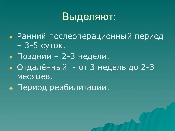 Выделяют: Ранний послеоперационный период – 3-5 суток. Поздний – 2-3 недели.