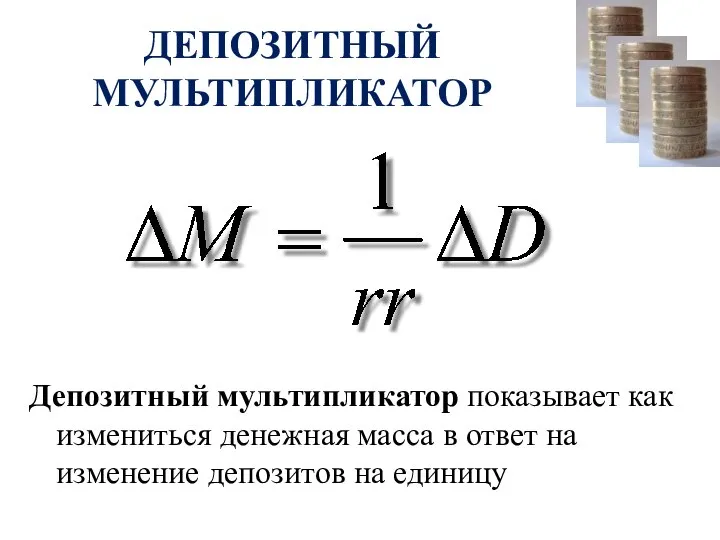 ДЕПОЗИТНЫЙ МУЛЬТИПЛИКАТОР Депозитный мультипликатор показывает как измениться денежная масса в ответ на изменение депозитов на единицу