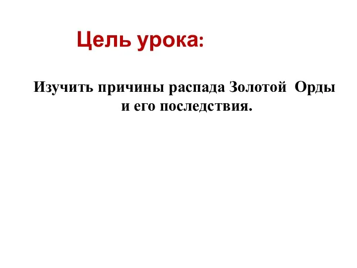 Цель урока: Изучить причины распада Золотой Орды и его последствия.