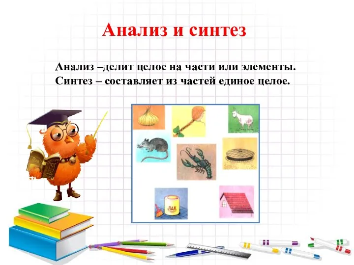 Анализ и синтез Анализ –делит целое на части или элементы. Синтез