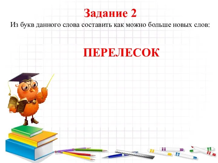 Задание 2 Из букв данного слова составить как можно больше новых слов: ПЕРЕЛЕСОК