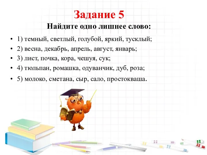 Задание 5 Найдите одно лишнее слово: 1) темный, светлый, голубой, яркий,