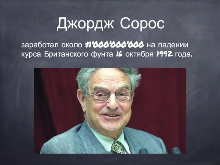 Джордж Сорос заработал около $1’000’000’000 на падении курса Британского фунта 16 октября 1992 года.