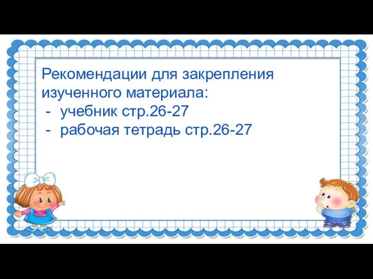 Рекомендации для закрепления изученного материала: учебник стр.26-27 рабочая тетрадь стр.26-27