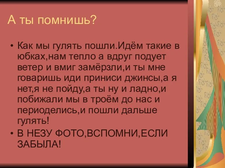 А ты помнишь? Как мы гулять пошли.Идём такие в юбках,нам тепло