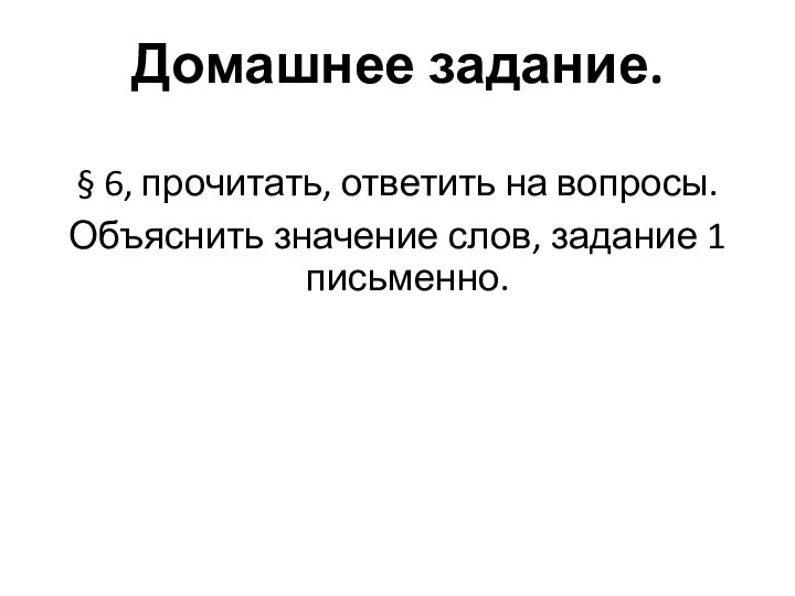 Домашнее задание. § 6, прочитать, ответить на вопросы. Объяснить значение слов, задание 1 письменно.