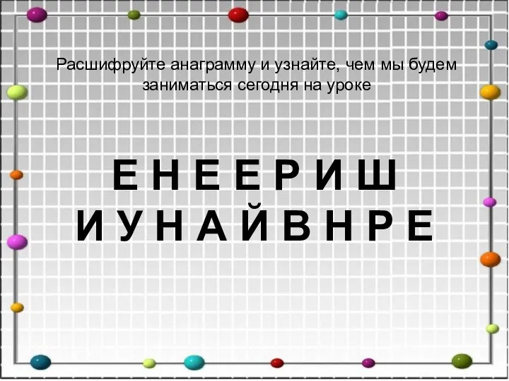 Расшифруйте анаграмму и узнайте, чем мы будем заниматься сегодня на уроке