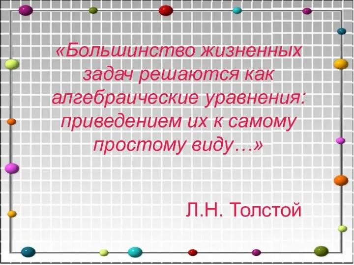 «Большинство жизненных задач решаются как алгебраические уравнения: приведением их к самому простому виду…» Л.Н. Толстой