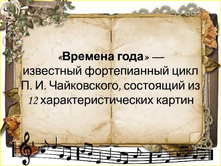 «Времена года» — известный фортепианный цикл П. И. Чайковского, состоящий из 12 характеристических картин