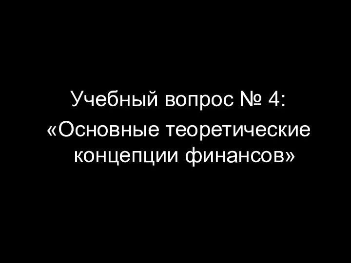 Учебный вопрос № 4: «Основные теоретические концепции финансов»