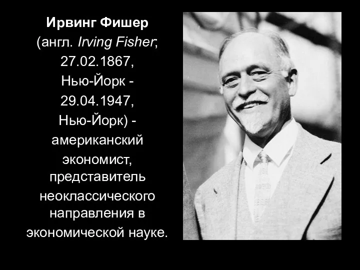 Ирвинг Фишер (англ. Irving Fisher; 27.02.1867, Нью-Йорк - 29.04.1947, Нью-Йорк) -