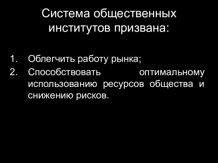 Система общественных институтов призвана: Облегчить работу рынка; Способствовать оптимальному использованию ресурсов общества и снижению рисков.