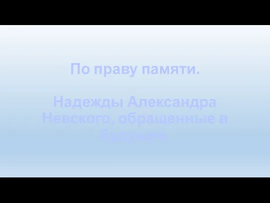 По праву памяти. Надежды Александра Невского, обращенные в будущее.