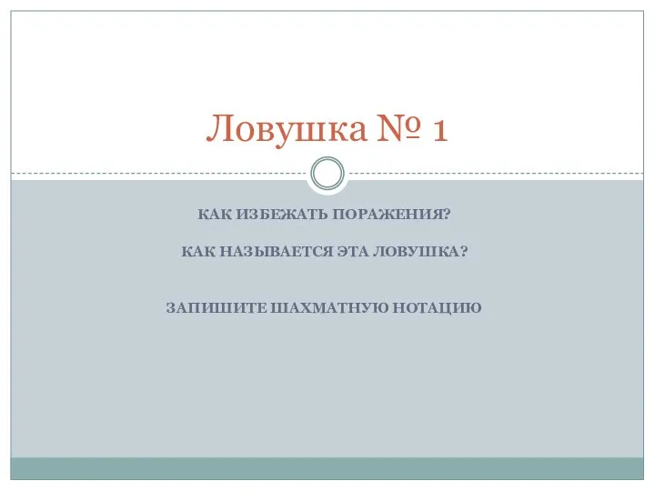 КАК ИЗБЕЖАТЬ ПОРАЖЕНИЯ? КАК НАЗЫВАЕТСЯ ЭТА ЛОВУШКА? ЗАПИШИТЕ ШАХМАТНУЮ НОТАЦИЮ Ловушка № 1