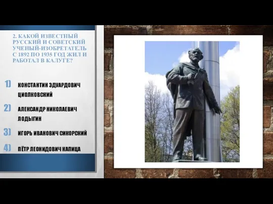 2. КАКОЙ ИЗВЕСТНЫЙ РУССКИЙ И СОВЕТСКИЙ УЧЕНЫЙ-ИЗОБРЕТАТЕЛЬ С 1892 ПО 1935