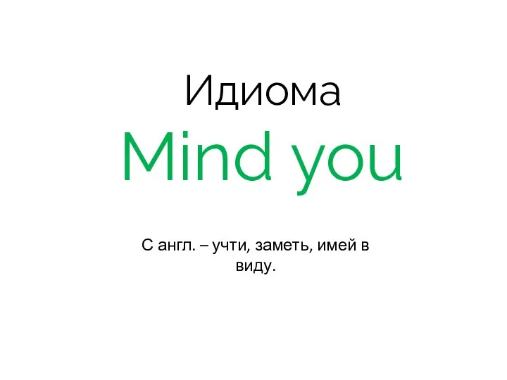 Идиома Mind you С англ. – учти, заметь, имей в виду.