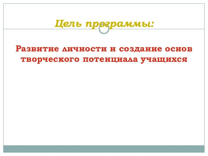 Цель программы: Развитие личности и создание основ творческого потенциала учащихся