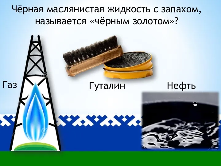 Чёрная маслянистая жидкость с запахом, называется «чёрным золотом»? Гуталин Нефть Газ