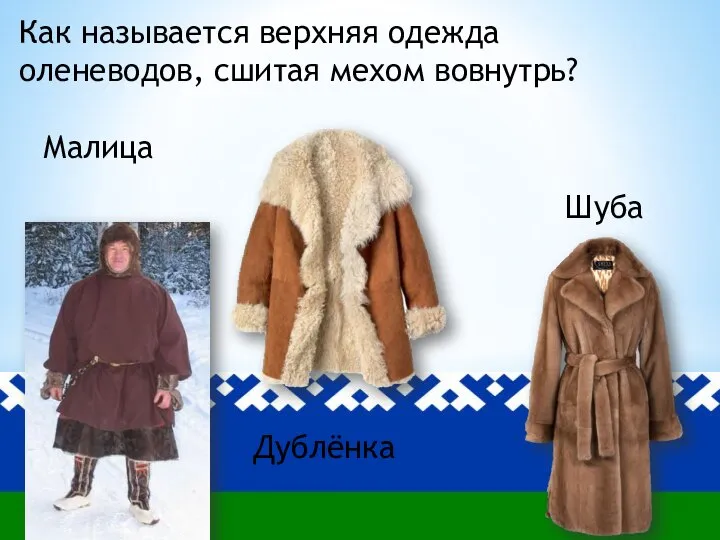 Как называется верхняя одежда оленеводов, сшитая мехом вовнутрь? Малица Дублёнка Шуба