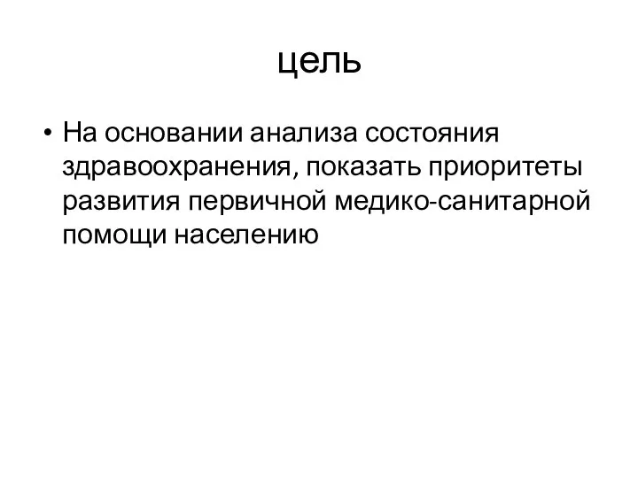 цель На основании анализа состояния здравоохранения, показать приоритеты развития первичной медико-санитарной помощи населению