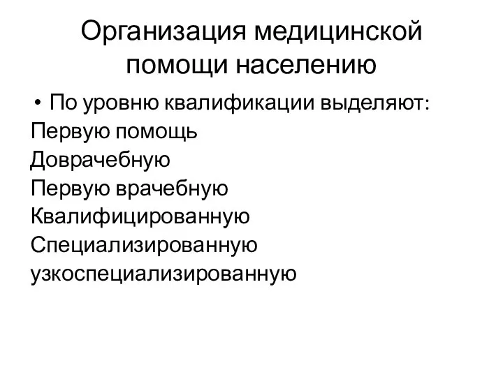 Организация медицинской помощи населению По уровню квалификации выделяют: Первую помощь Доврачебную Первую врачебную Квалифицированную Специализированную узкоспециализированную